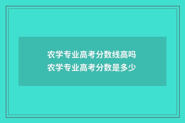 农学专业高考分数线高吗 农学专业高考分数是多少
