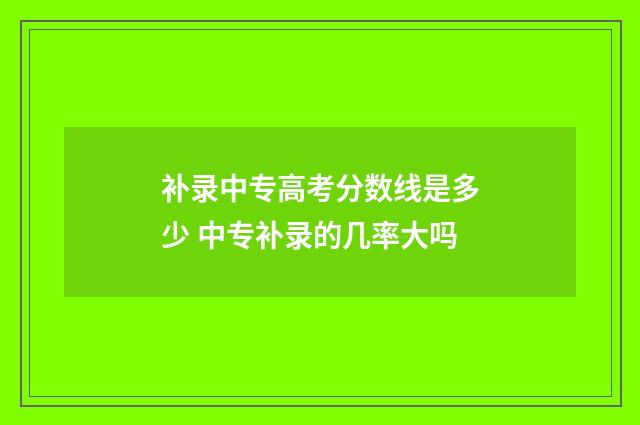补录中专高考分数线是多少 中专补录的几率大吗