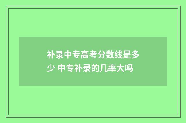 补录中专高考分数线是多少 中专补录的几率大吗