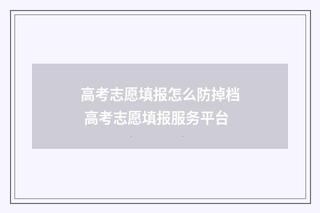 高考志愿填报怎么防掉档 高考志愿填报服务平台