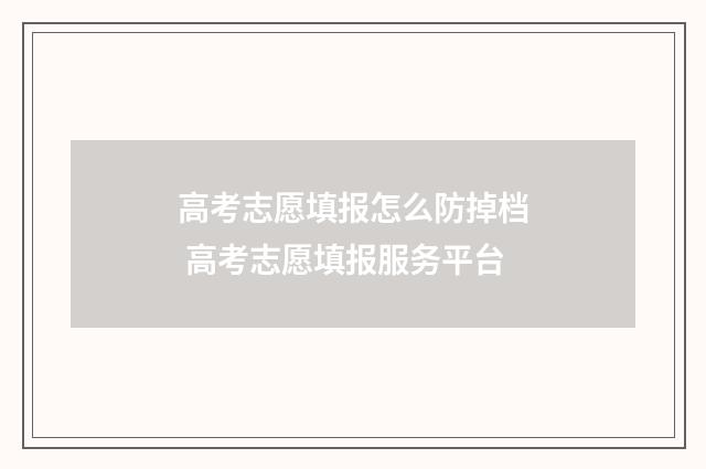 高考志愿填报怎么防掉档 高考志愿填报服务平台