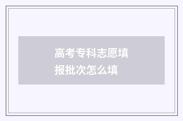 高考专科志愿填报批次怎么填