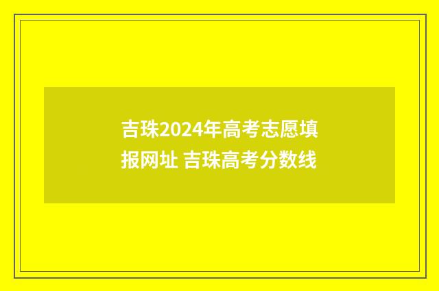 吉珠2024年高考志愿填报网址 吉珠高考分数线