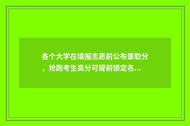 各个大学在填报志愿前公布录取分，抢跑考生高分可提前锁定名校 大学招生在每个省设置专业