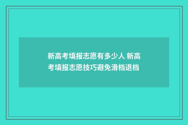 新高考填报志愿有多少人 新高考填报志愿技巧避免滑档退档