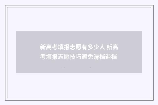 新高考填报志愿有多少人 新高考填报志愿技巧避免滑档退档