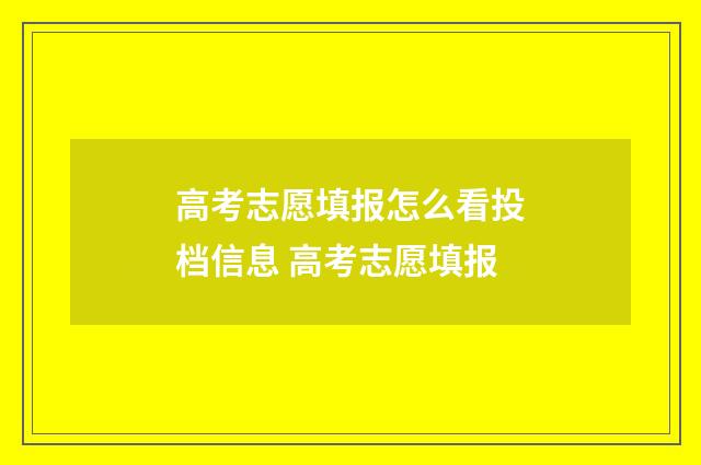 高考志愿填报怎么看投档信息 高考志愿填报