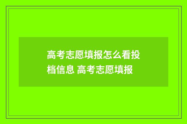 高考志愿填报怎么看投档信息 高考志愿填报