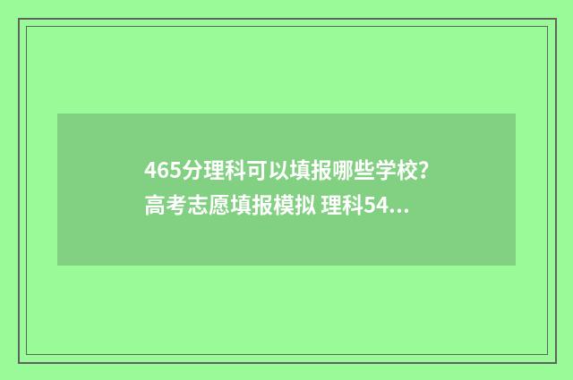 465分理科可以填报哪些学校？高考志愿填报模拟 理科546分可推荐的学校