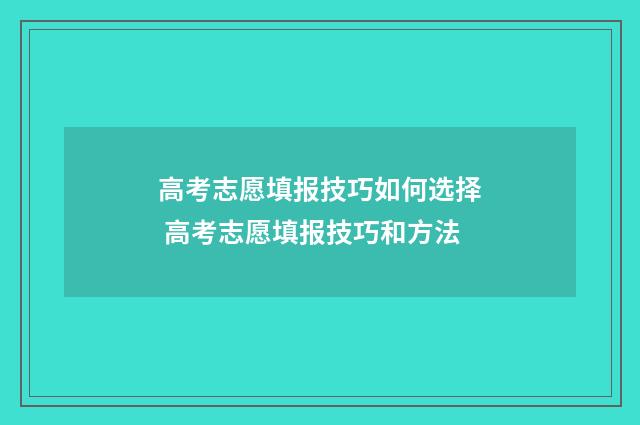 高考志愿填报技巧如何选择 高考志愿填报技巧和方法