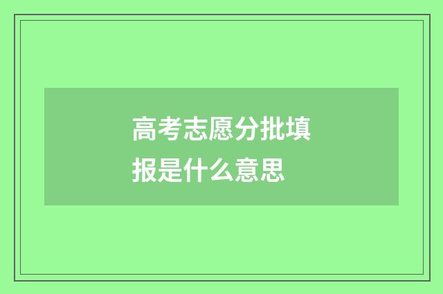 高考志愿分批填报是什么意思
