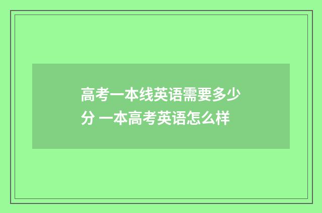 高考一本线英语需要多少分 一本高考英语怎么样