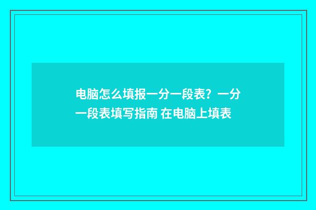 电脑怎么填报一分一段表？一分一段表填写指南 在电脑上填表