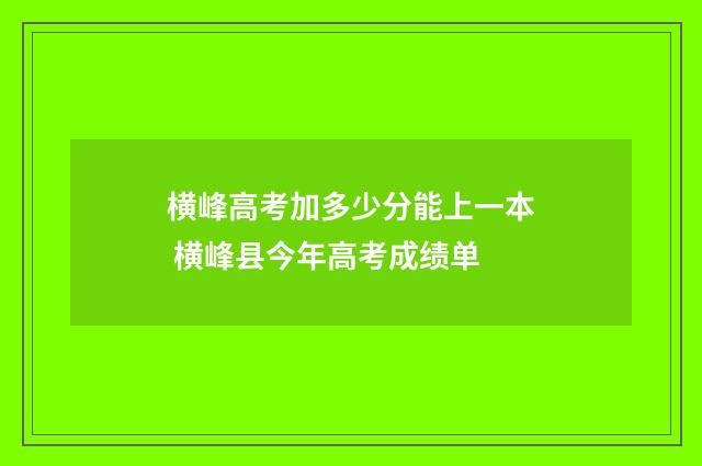 横峰高考加多少分能上一本 横峰县今年高考成绩单
