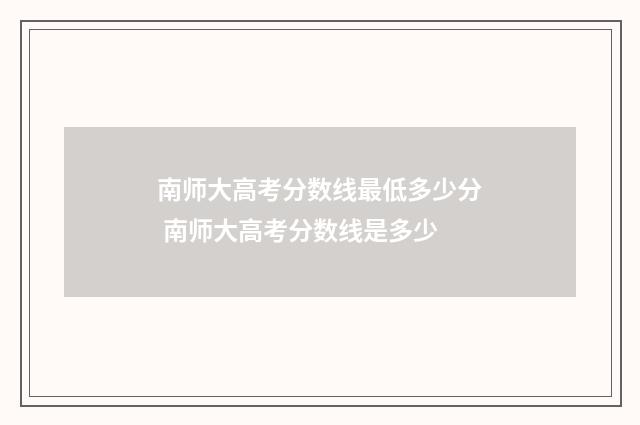 南师大高考分数线最低多少分 南师大高考分数线是多少