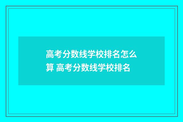 高考分数线学校排名怎么算 高考分数线学校排名