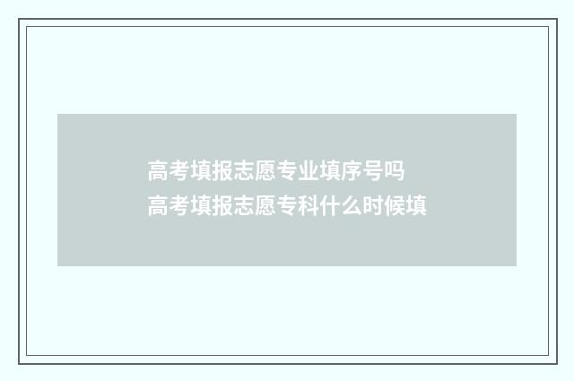 高考填报志愿专业填序号吗 高考填报志愿专科什么时候填
