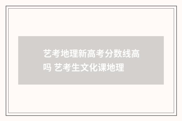 艺考地理新高考分数线高吗 艺考生文化课地理