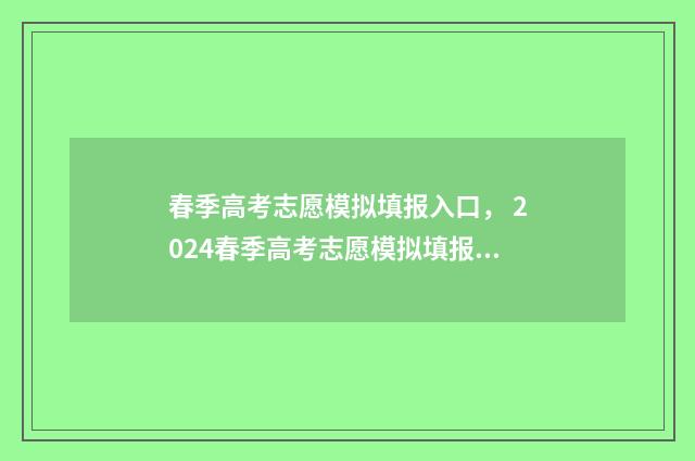 春季高考志愿模拟填报入口， 2024春季高考志愿模拟填报指南 春季高考志愿模拟填报系统官网