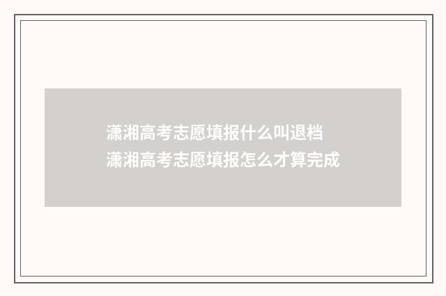 潇湘高考志愿填报什么叫退档 潇湘高考志愿填报怎么才算完成