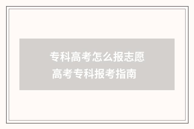 专科高考怎么报志愿 高考专科报考指南