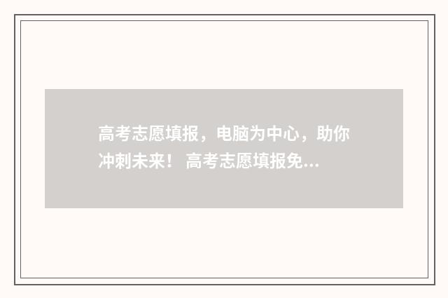 高考志愿填报，电脑为中心，助你冲刺未来！ 高考志愿填报免费软件