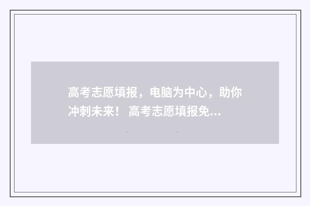 高考志愿填报，电脑为中心，助你冲刺未来！ 高考志愿填报免费软件