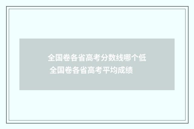 全国卷各省高考分数线哪个低 全国卷各省高考平均成绩
