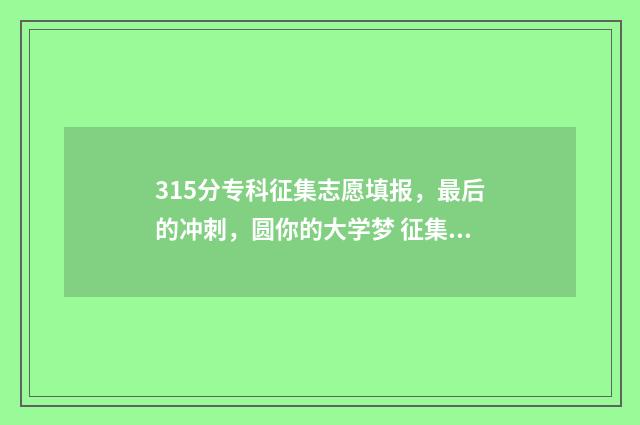 315分专科征集志愿填报，最后的冲刺，圆你的大学梦 征集志愿2021专科