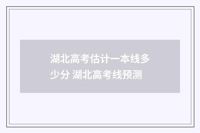湖北高考估计一本线多少分 湖北高考线预测