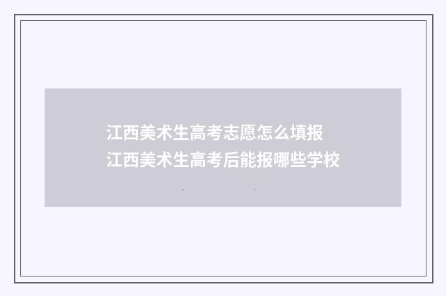 江西美术生高考志愿怎么填报 江西美术生高考后能报哪些学校