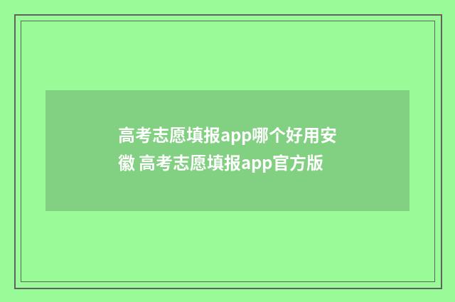 高考志愿填报app哪个好用安徽 高考志愿填报app官方版