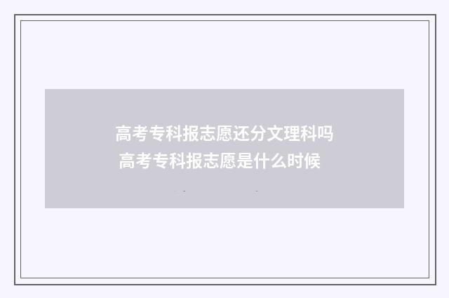 高考专科报志愿还分文理科吗 高考专科报志愿是什么时候