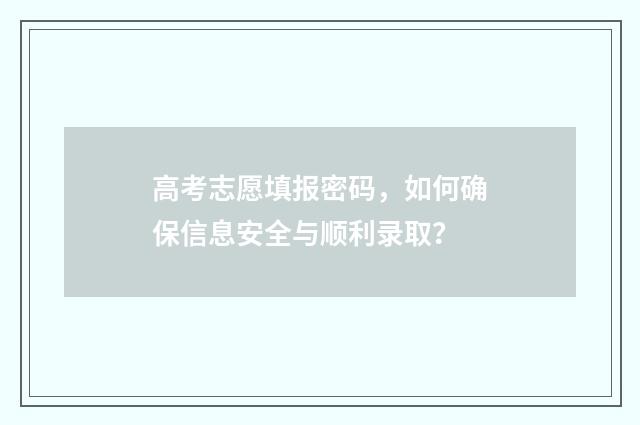 高考志愿填报密码，如何确保信息安全与顺利录取？