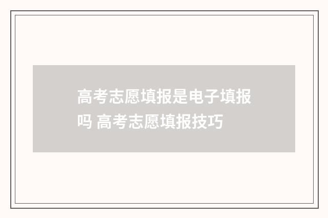 高考志愿填报是电子填报吗 高考志愿填报技巧
