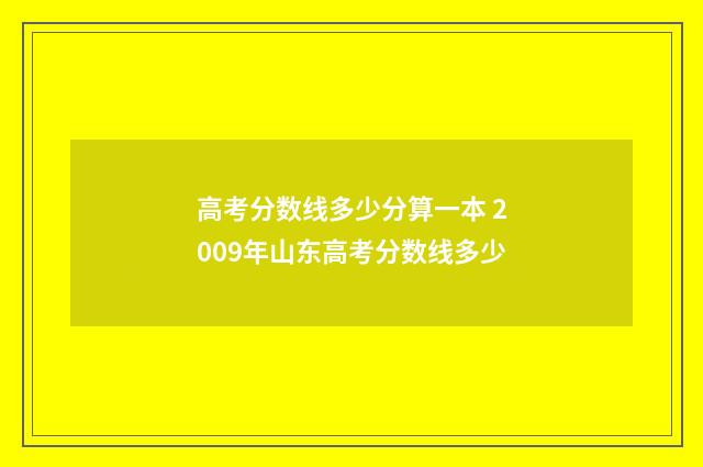 高考分数线多少分算一本 2009年山东高考分数线多少