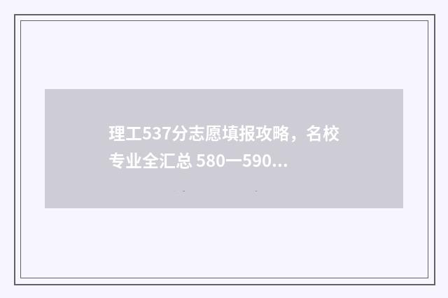 理工537分志愿填报攻略，名校专业全汇总 580一590分的理工大学有