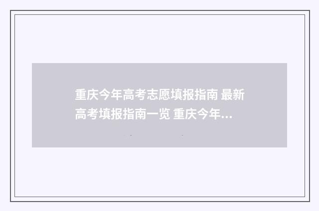 重庆今年高考志愿填报指南 最新高考填报指南一览 重庆今年高考志愿怎么填