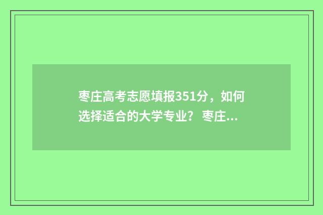 枣庄高考志愿填报351分，如何选择适合的大学专业？ 枣庄市高中段志愿填报平台