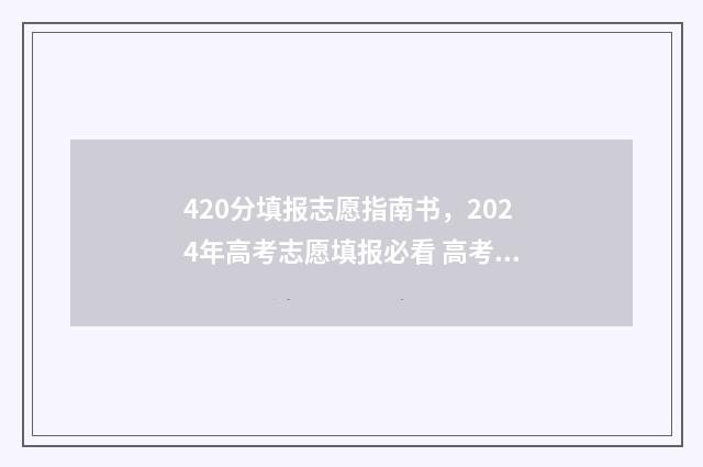 420分填报志愿指南书，2024年高考志愿填报必看 高考志愿填报440