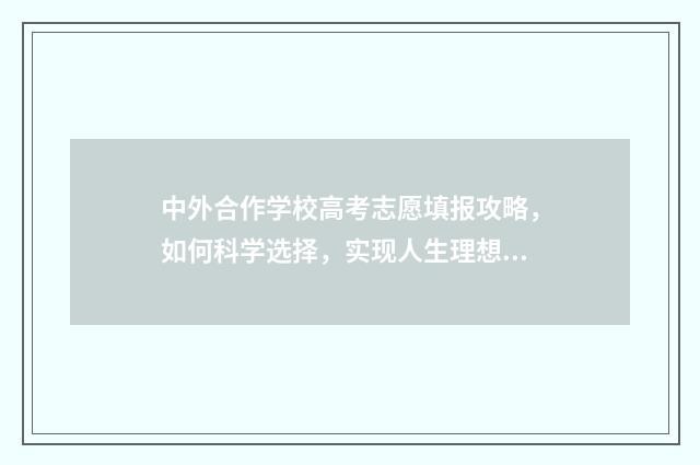 中外合作学校高考志愿填报攻略，如何科学选择，实现人生理想？ 中外合作学校学费贵吗
