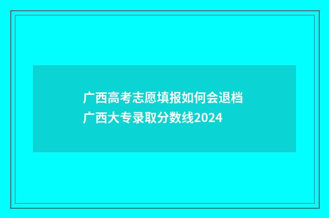 广西高考志愿填报如何会退档 广西大专录取分数线2024