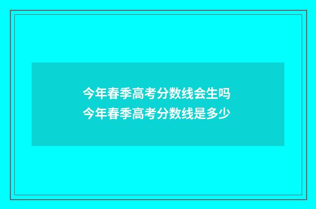 今年春季高考分数线会生吗 今年春季高考分数线是多少