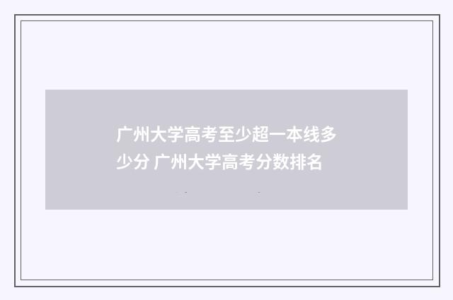 广州大学高考至少超一本线多少分 广州大学高考分数排名
