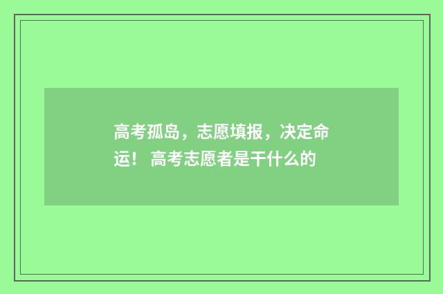 高考孤岛，志愿填报，决定命运！ 高考志愿者是干什么的