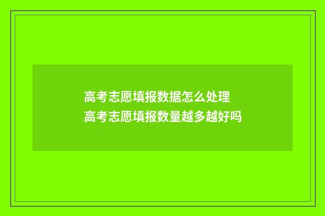 高考志愿填报数据怎么处理 高考志愿填报数量越多越好吗