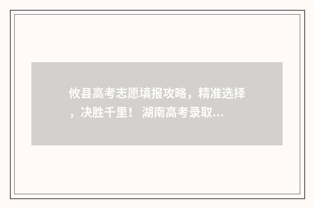 攸县高考志愿填报攻略，精准选择，决胜千里！ 湖南高考录取志愿