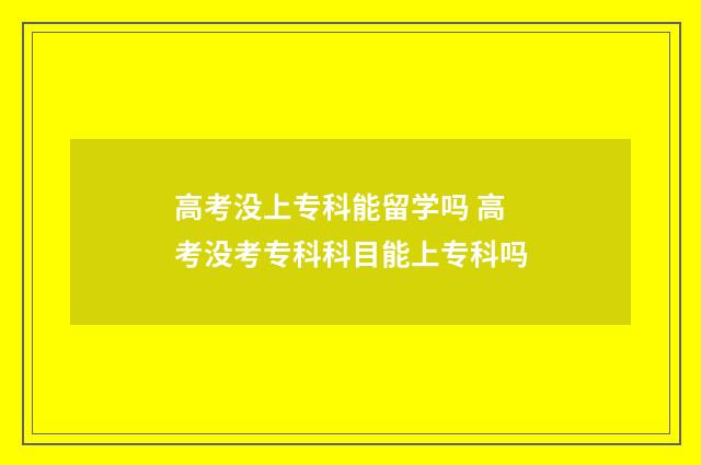 高考没上专科能留学吗 高考没考专科科目能上专科吗