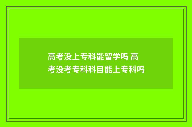 高考没上专科能留学吗 高考没考专科科目能上专科吗