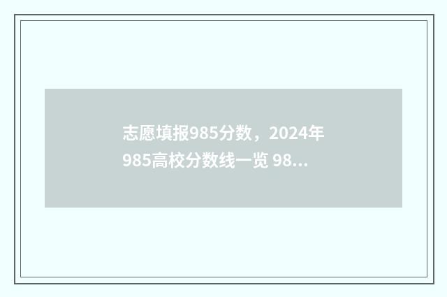 志愿填报985分数，2024年985高校分数线一览 985分数要求